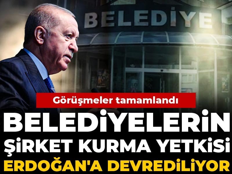 Belediyelerin Şirket Kurma Yetkisi Artık Erdoğan’ın Kontrolünde