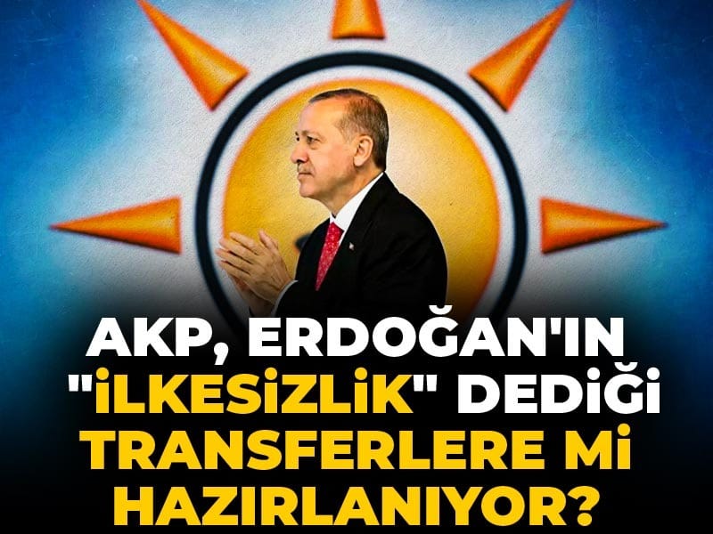 AKP, Erdoğan’ın “İlkesizlik” Dediği Transferlere Mi Yönelecek?